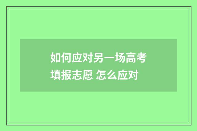 如何应对另一场高考填报志愿 怎么应对