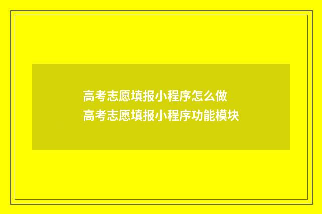 高考志愿填报小程序怎么做 高考志愿填报小程序功能模块