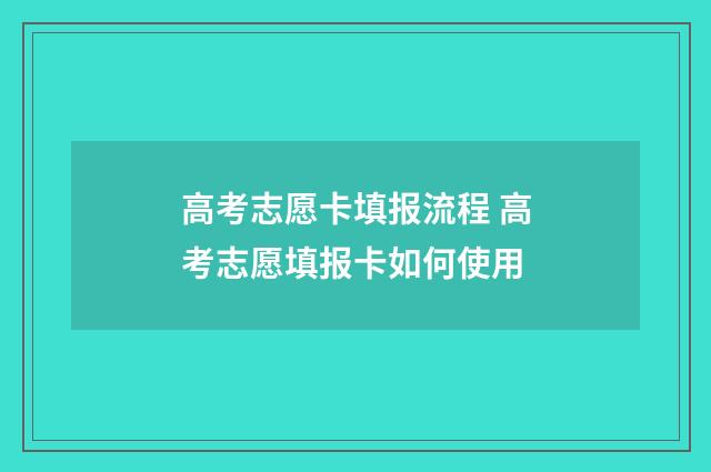 高考志愿卡填报流程 高考志愿填报卡如何使用