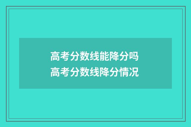 高考分数线能降分吗 高考分数线降分情况