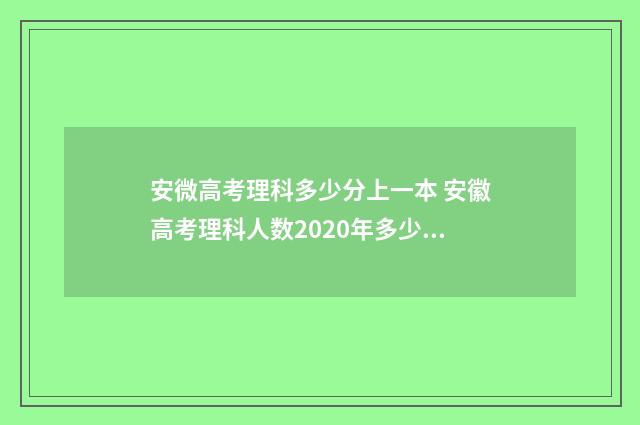 安微高考理科多少分上一本 安徽高考理科人数2020年多少人