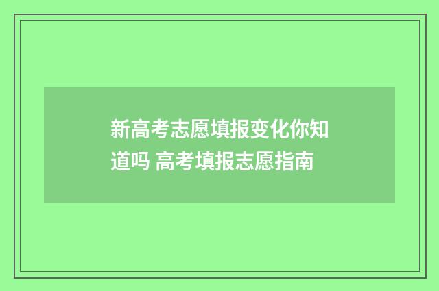新高考志愿填报变化你知道吗 高考填报志愿指南