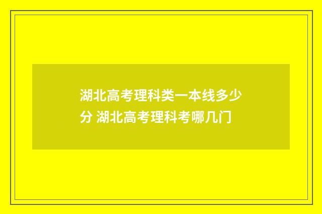 湖北高考理科类一本线多少分 湖北高考理科考哪几门