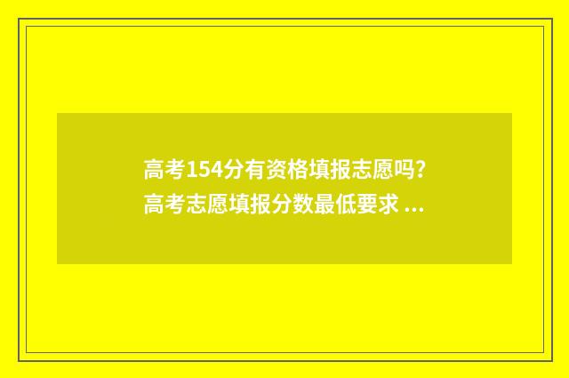 高考154分有资格填报志愿吗？高考志愿填报分数最低要求 高考154分可以报哪些大专