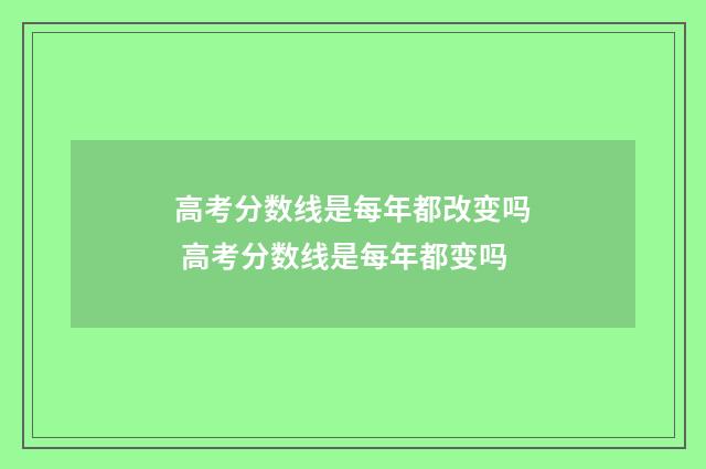 高考分数线是每年都改变吗 高考分数线是每年都变吗