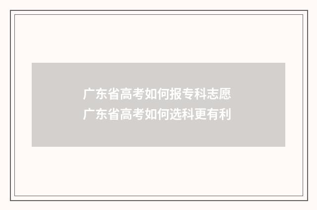 广东省高考如何报专科志愿 广东省高考如何选科更有利