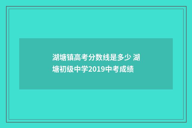 湖塘镇高考分数线是多少 湖塘初级中学2019中考成绩