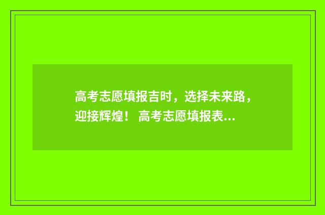 高考志愿填报吉时，选择未来路，迎接辉煌！ 高考志愿填报表吉林