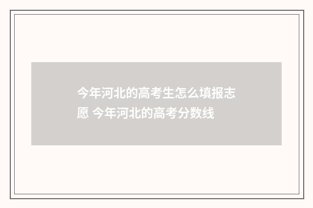 今年河北的高考生怎么填报志愿 今年河北的高考分数线
