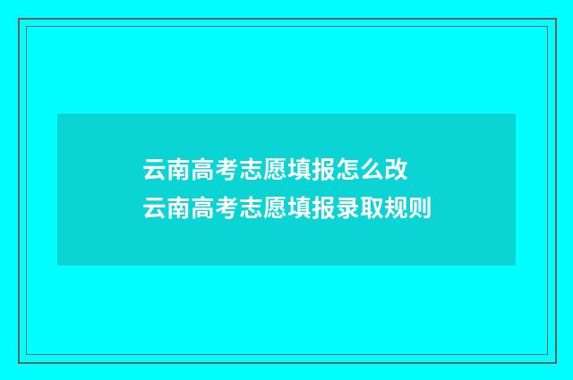 云南高考志愿填报怎么改 云南高考志愿填报录取规则