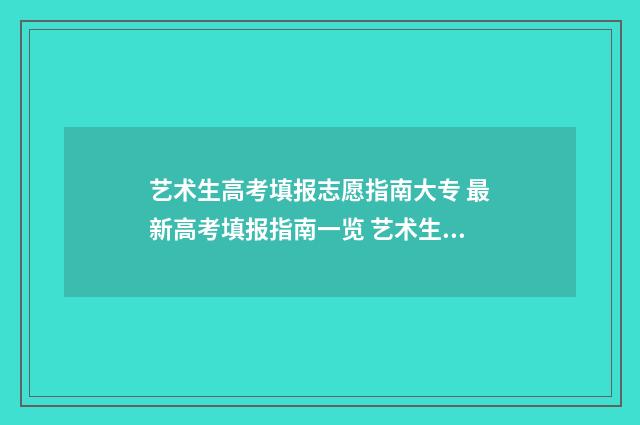 艺术生高考填报志愿指南大专 最新高考填报指南一览 艺术生高考填报志愿攻略