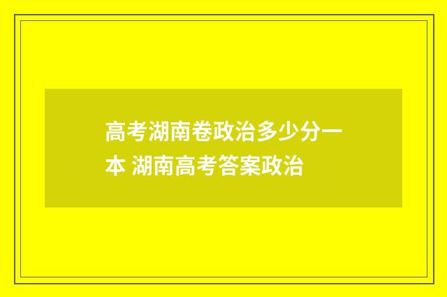 高考湖南卷政治多少分一本 湖南高考答案政治