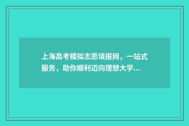 上海高考模拟志愿填报网，一站式服务，助你顺利迈向理想大学！ 上海高考模拟志愿表