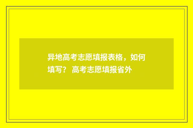 异地高考志愿填报表格，如何填写？ 高考志愿填报省外
