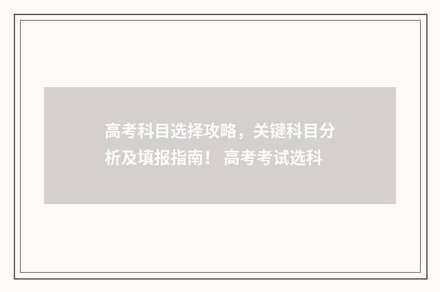 高考科目选择攻略,关键科目分析及填报指南! 高考考试选科