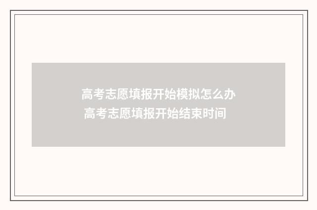 高考志愿填报开始模拟怎么办 高考志愿填报开始结束时间