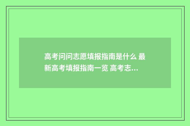 高考问问志愿填报指南是什么 最新高考填报指南一览 高考志愿填报问一问