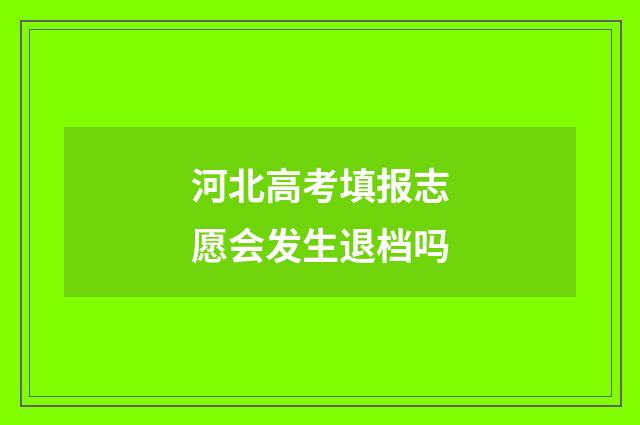河北高考填报志愿会发生退档吗