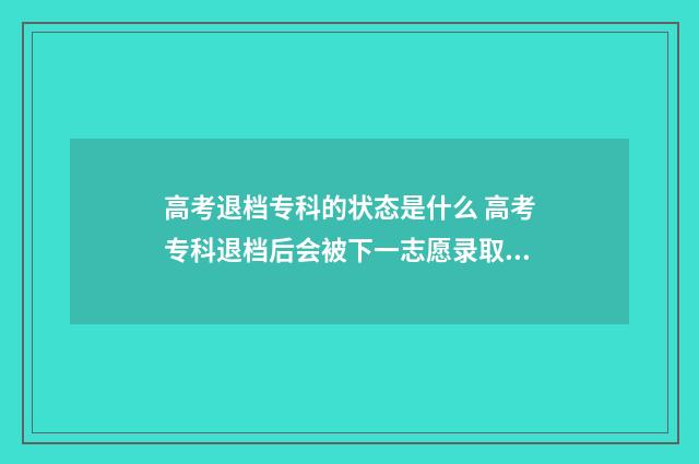 高考退档专科的状态是什么 高考专科退档后会被下一志愿录取吗