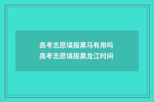 高考志愿填报黑马有用吗 高考志愿填报黑龙江时间