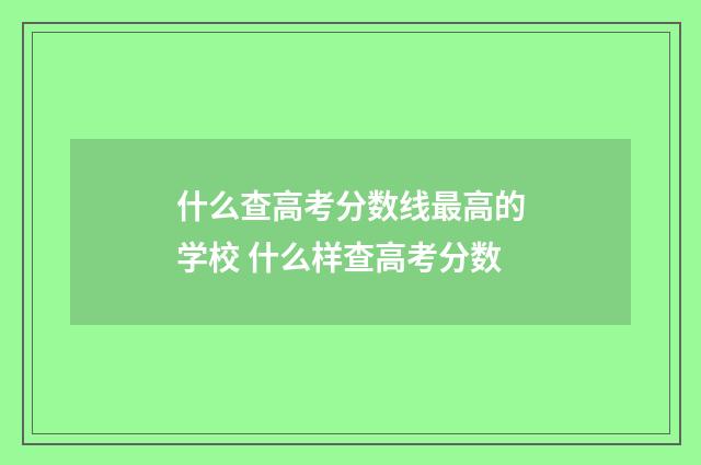 什么查高考分数线最高的学校 什么样查高考分数