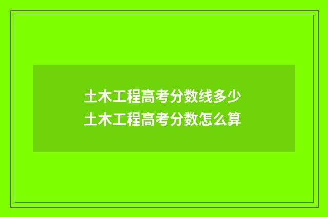 土木工程高考分数线多少 土木工程高考分数怎么算