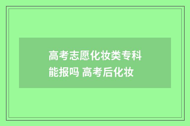 高考志愿化妆类专科能报吗 高考后化妆