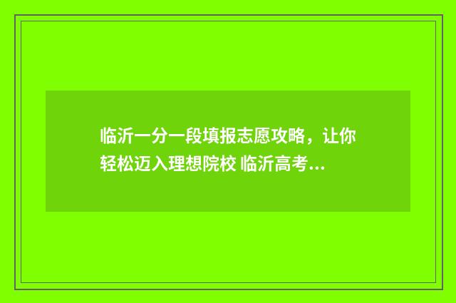 临沂一分一段填报志愿攻略，让你轻松迈入理想院校 临沂高考成绩一分一段