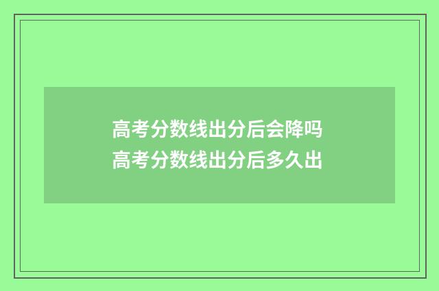高考分数线出分后会降吗 高考分数线出分后多久出