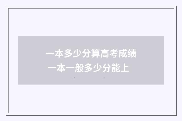一本多少分算高考成绩 一本一般多少分能上
