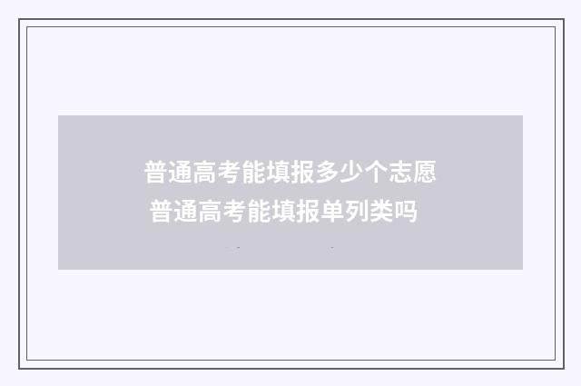 普通高考能填报多少个志愿 普通高考能填报单列类吗