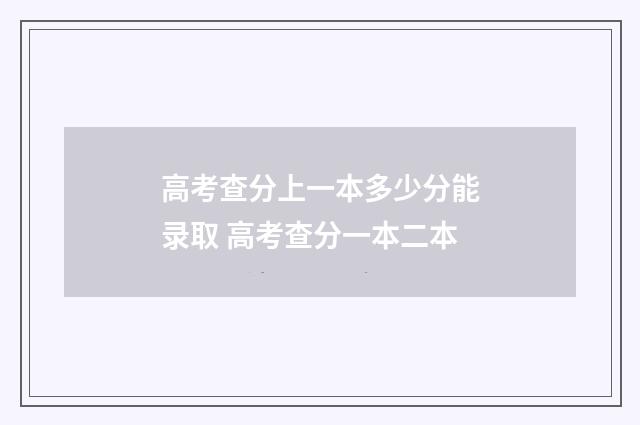 高考查分上一本多少分能录取 高考查分一本二本