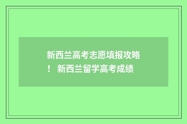 新西兰高考志愿填报攻略! 新西兰留学高考成绩