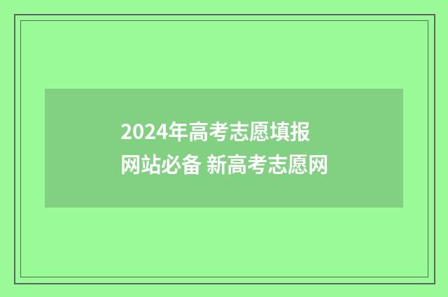 2024年高考志愿填报网站必备 新高考志愿网