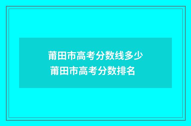 莆田市高考分数线多少 莆田市高考分数排名