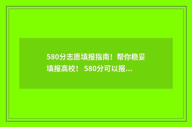 580分志愿填报指南！帮你稳妥填报高校！ 580分可以报什么学校