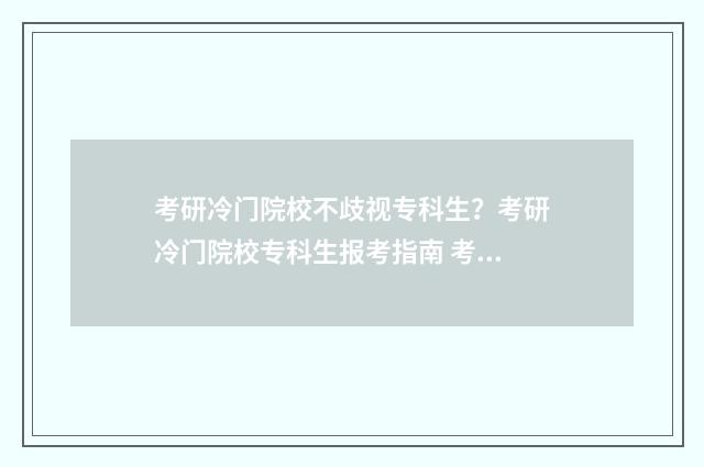 考研冷门院校不歧视专科生？考研冷门院校专科生报考指南 考研冷门的大学