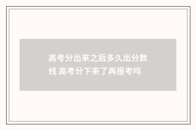 高考分出来之后多久出分数线 高考分下来了再报考吗