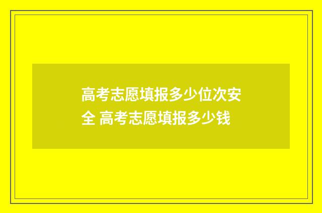 高考志愿填报多少位次安全 高考志愿填报多少钱