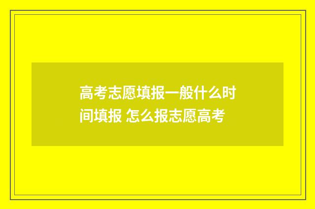 高考志愿填报一般什么时间填报 怎么报志愿高考