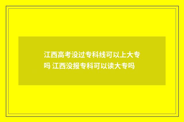 江西高考没过专科线可以上大专吗 江西没报专科可以读大专吗