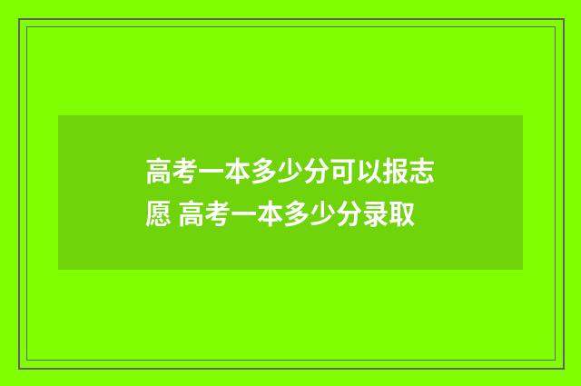 高考一本多少分可以报志愿 高考一本多少分录取