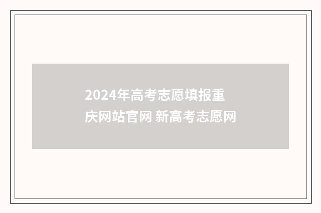 2024年高考志愿填报重庆网站官网 新高考志愿网