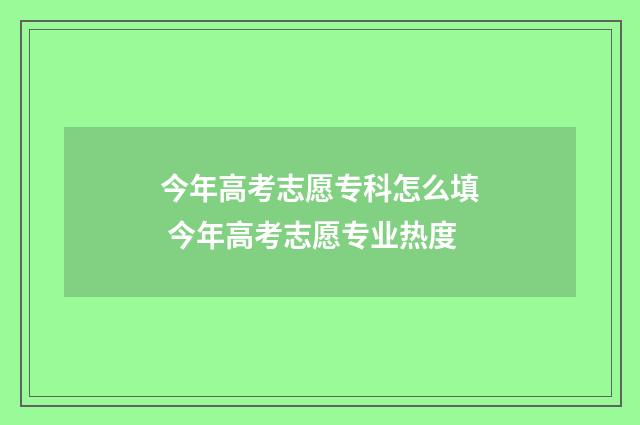 今年高考志愿专科怎么填 今年高考志愿专业热度