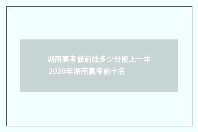 湖南高考最前线多少分能上一本 2020年湖南高考前十名