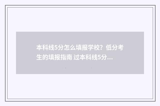 本科线5分怎么填报学校?低分考生的填报指南 过本科线5分能上公办二本吗