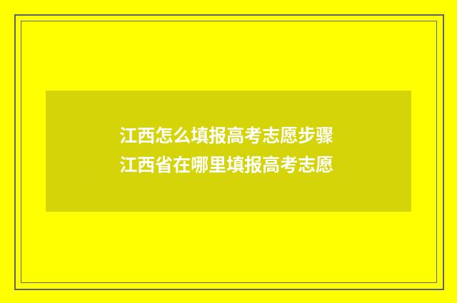 江西怎么填报高考志愿步骤 江西省在哪里填报高考志愿