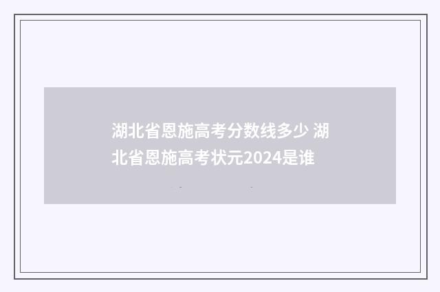 湖北省恩施高考分数线多少 湖北省恩施高考状元2024是谁