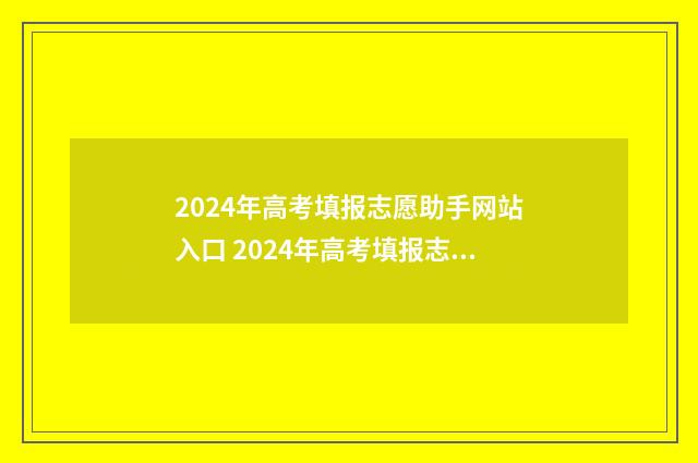 2024年高考填报志愿助手网站入口 2024年高考填报志愿指南