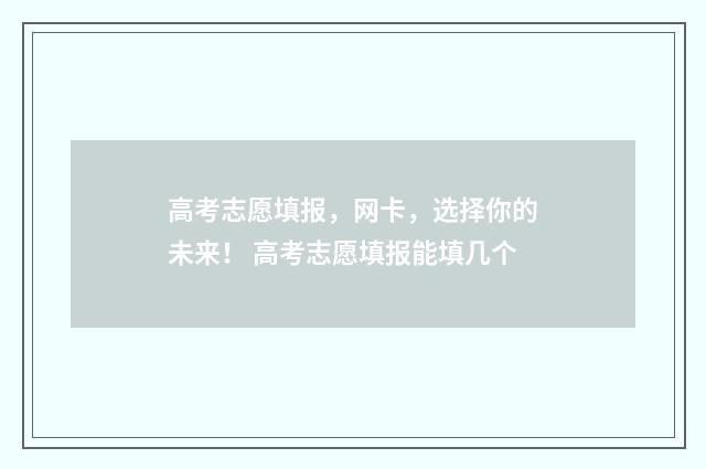 高考志愿填报，网卡，选择你的未来！ 高考志愿填报能填几个